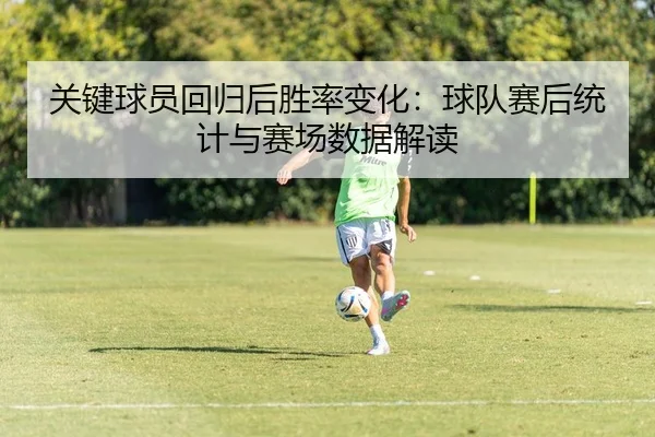 关键球员回归后胜率变化：球队赛后统计与赛场数据解读